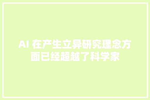 AI 在产生立异研究理念方面已经超越了科学家