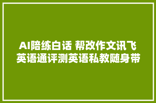 AI陪练白话 帮改作文讯飞英语通评测英语私教随身带