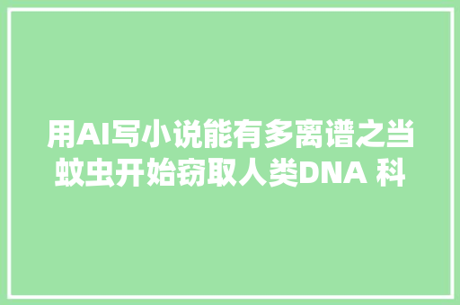 用AI写小说能有多离谱之当蚊虫开始窃取人类DNA 科幻