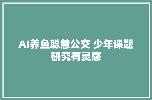 AI养鱼聪慧公交 少年课题研究有灵感