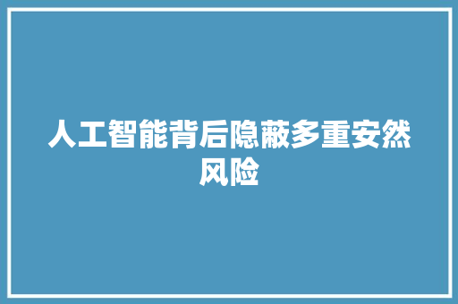 人工智能背后隐蔽多重安然风险