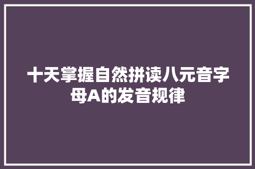 十天掌握自然拼读八元音字母A的发音规律