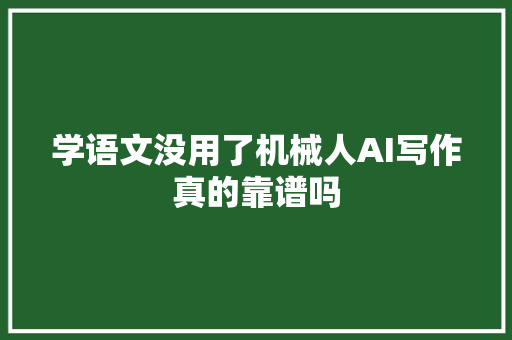 学语文没用了机械人AI写作真的靠谱吗