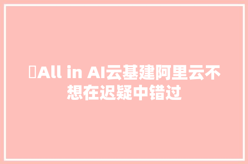 ​All in AI云基建阿里云不想在迟疑中错过