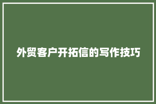 外贸客户开拓信的写作技巧