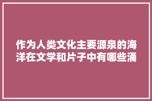 作为人类文化主要源泉的海洋在文学和片子中有哪些涌现