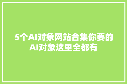 5个AI对象网站合集你要的AI对象这里全都有