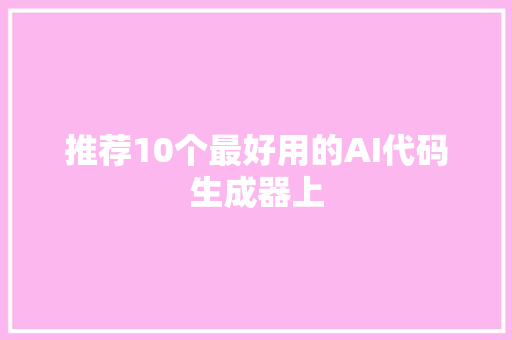 推荐10个最好用的AI代码生成器上