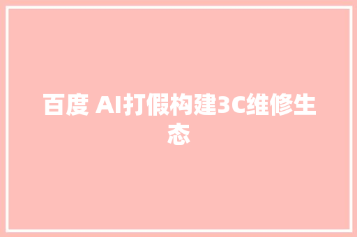 百度 AI打假构建3C维修生态
