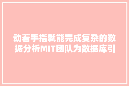 动着手指就能完成复杂的数据分析MIT团队为数据库引入生成式AI