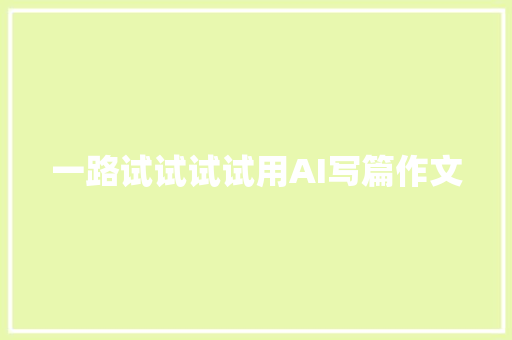 一路试试试试用AI写篇作文