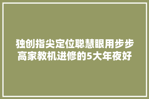 独创指尖定位聪慧眼用步步高家教机进修的5大年夜好处