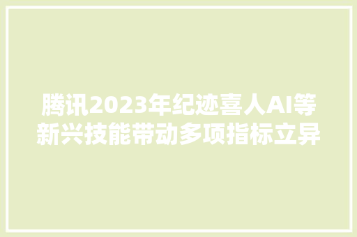 腾讯2023年纪迹喜人AI等新兴技能带动多项指标立异高国内外市场广受认可