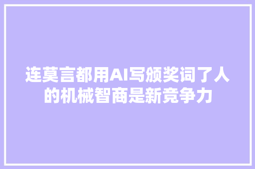 连莫言都用AI写颁奖词了人的机械智商是新竞争力