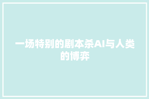 一场特别的剧本杀AI与人类的博弈
