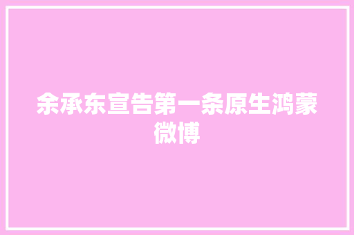 余承东宣告第一条原生鸿蒙微博