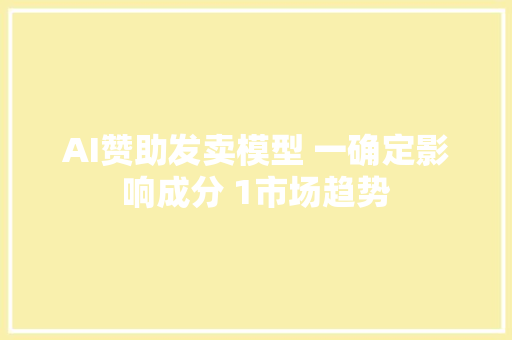 AI赞助发卖模型 一确定影响成分 1市场趋势