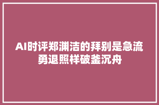 AI时评郑渊洁的拜别是急流勇退照样破釜沉舟