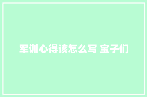 军训心得该怎么写 宝子们