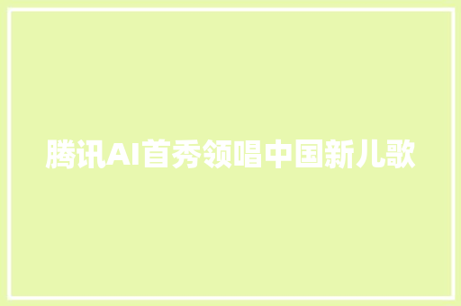 腾讯AI首秀领唱中国新儿歌