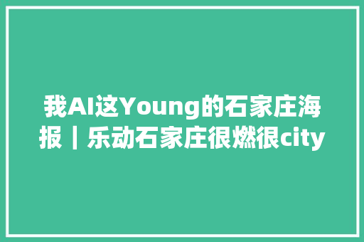 我AI这Young的石家庄海报｜乐动石家庄很燃很city