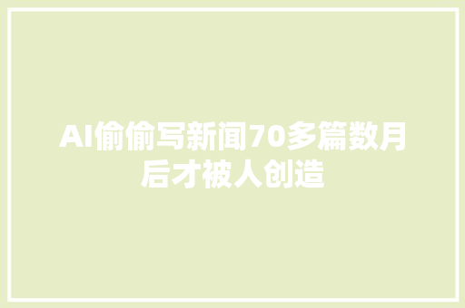 AI偷偷写新闻70多篇数月后才被人创造