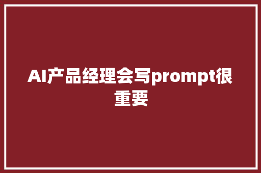 AI产品经理会写prompt很重要