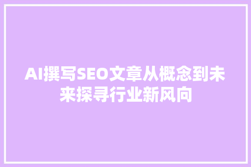AI撰写SEO文章从概念到未来探寻行业新风向