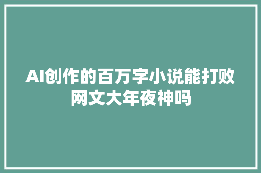 AI创作的百万字小说能打败网文大年夜神吗