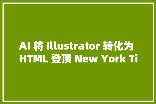 AI 将 Illustrator 转化为 HTML 登顶 New York Time