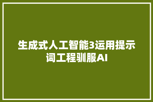 生成式人工智能3运用提示词工程驯服AI