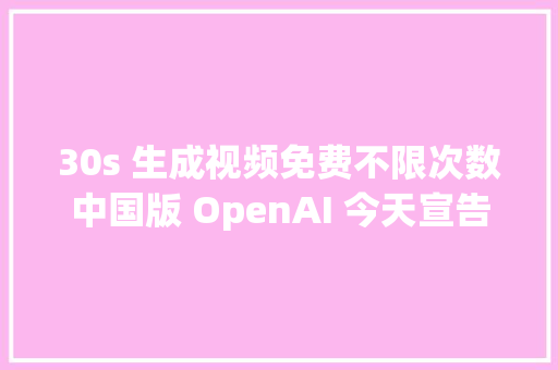 30s 生成视频免费不限次数中国版 OpenAI 今天宣告的智谱清影被玩疯了  附体验指南