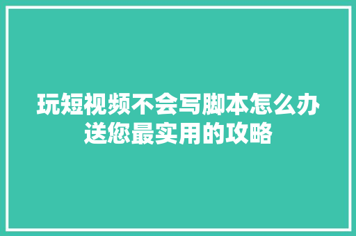 玩短视频不会写脚本怎么办送您最实用的攻略