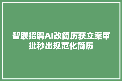 智联招聘AI改简历获立案审批秒出规范化简历