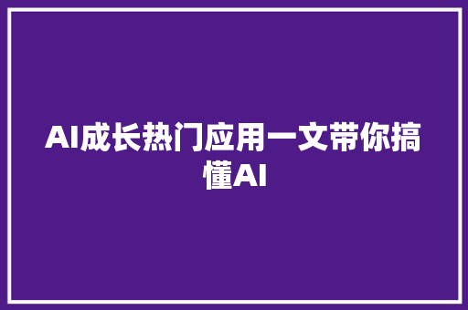 AI成长热门应用一文带你搞懂AI
