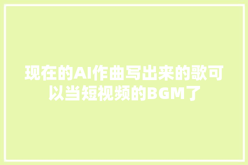 现在的AI作曲写出来的歌可以当短视频的BGM了