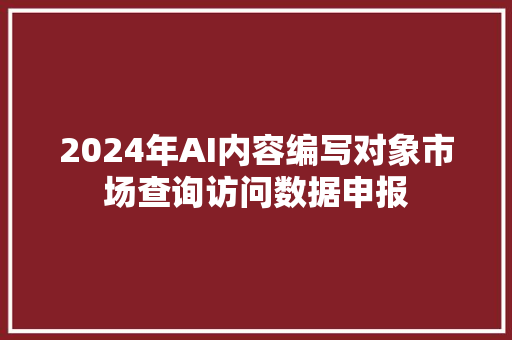 2024年AI内容编写对象市场查询访问数据申报