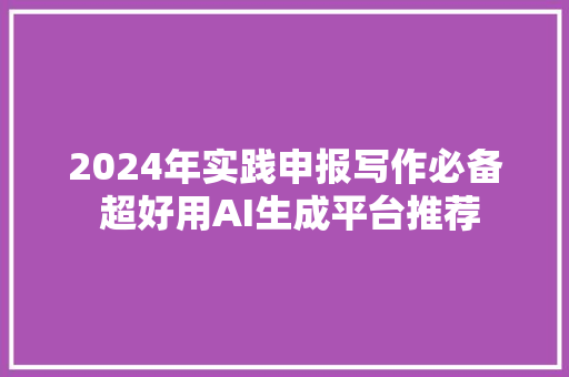 2024年实践申报写作必备 超好用AI生成平台推荐