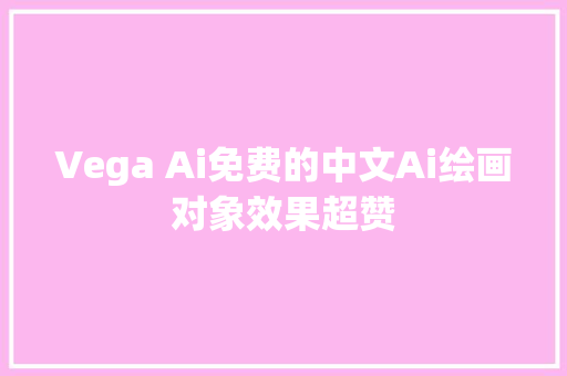Vega Ai免费的中文Ai绘画对象效果超赞
