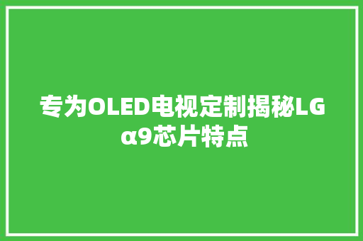 专为OLED电视定制揭秘LG α9芯片特点