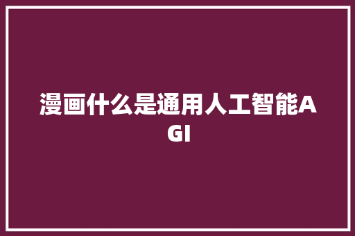 漫画什么是通用人工智能AGI