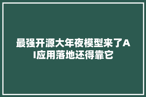 最强开源大年夜模型来了AI应用落地还得靠它