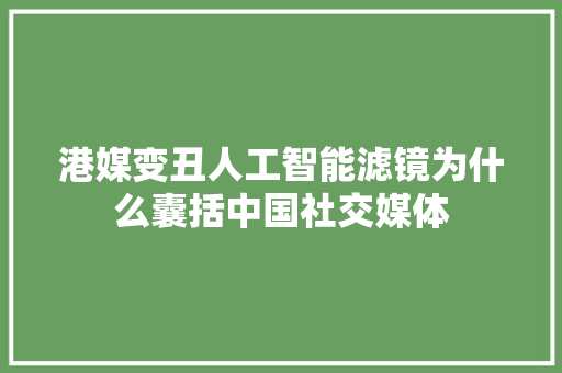 港媒变丑人工智能滤镜为什么囊括中国社交媒体