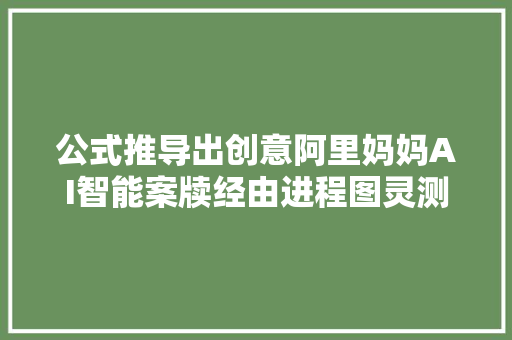 公式推导出创意阿里妈妈AI智能案牍经由进程图灵测试