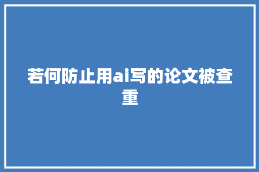 若何防止用ai写的论文被查重