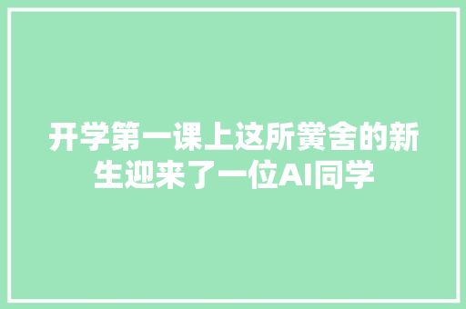 开学第一课上这所黉舍的新生迎来了一位AI同学
