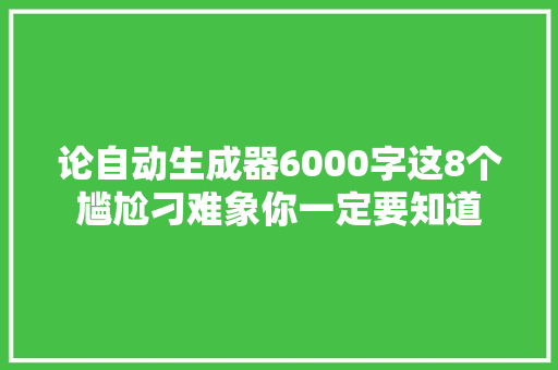论自动生成器6000字这8个尴尬刁难象你一定要知道
