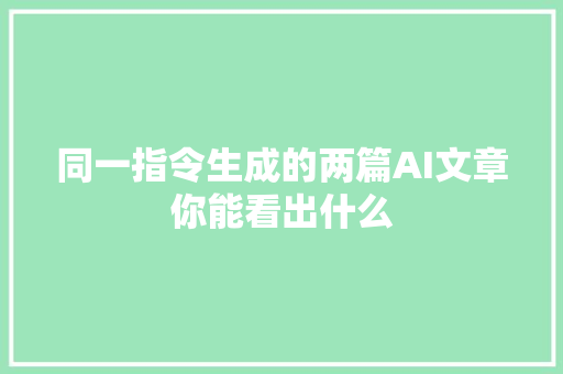 同一指令生成的两篇AI文章你能看出什么