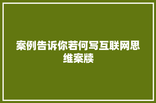 案例告诉你若何写互联网思维案牍