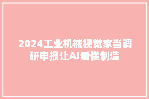 2024工业机械视觉家当调研申报让AI看懂制造